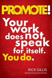 PROMOTE! Your Work Does Not Speak For Itself. You Do. by Rick Gillis
